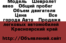  › Модель ­ Шевролет авео › Общий пробег ­ 52 000 › Объем двигателя ­ 115 › Цена ­ 480 000 - Все города Авто » Продажа легковых автомобилей   . Красноярский край